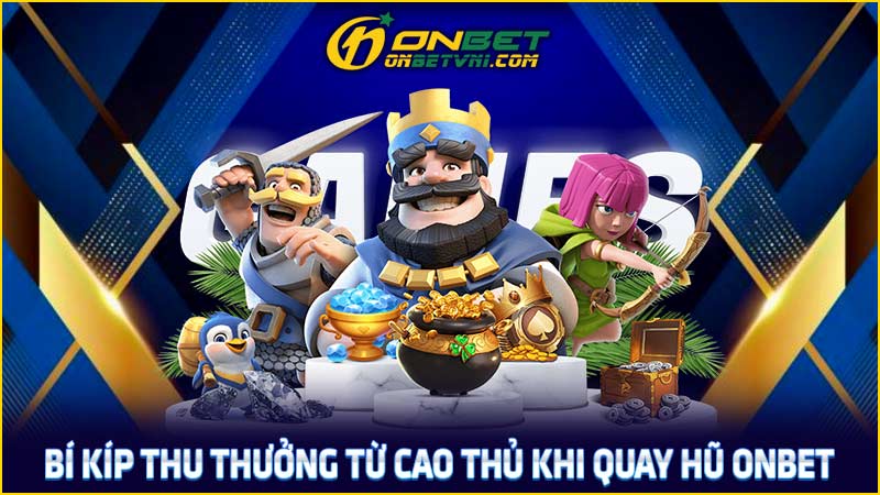 Bí kíp thu thưởng từ cao thủ khi quay hũ ONBET Bí kíp thu thưởng từ cao thủ khi quay hũ ONBET