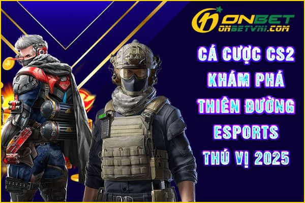 Cá Cược CS2 – Khám Phá Thiên Đường Esports Thú Vị 2025