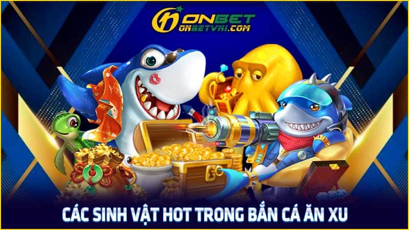Các sinh vật hot trong bắn cá ăn xu Các sinh vật hot trong bắn cá ăn xu
