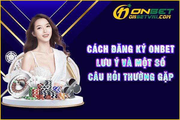 Cách Đăng Ký ONBET – Lưu Ý Và Một Số Câu Hỏi Thường Gặp