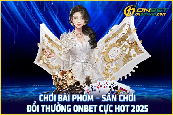 Chơi Bài Phỏm – Sân Chơi Đổi Thưởng ONBET Cực Hot 2025
