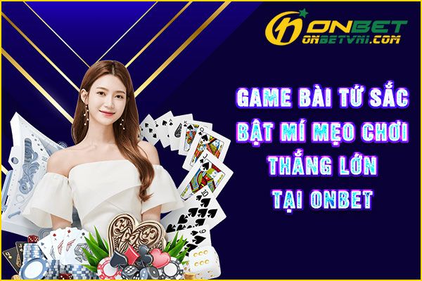 Game Bài Tứ Sắc – Bật Mí Mẹo Chơi Thắng Lớn Tại ONBET