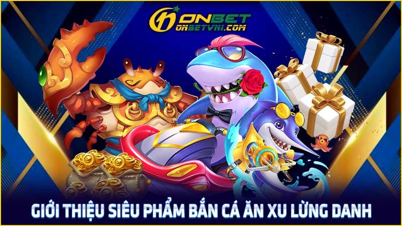 Giới thiệu siêu phẩm bắn cá ăn xu lừng danh Giới thiệu siêu phẩm bắn cá ăn xu lừng danh