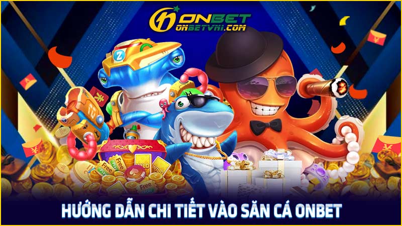 Hướng dẫn chi tiết vào săn cá ONBET Hướng dẫn chi tiết vào săn cá ONBET
