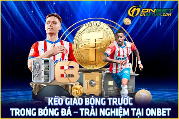 Kèo Giao Bóng Trước Trong Bóng Đá – Trải Nghiệm Tại ONBET