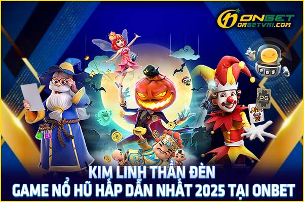 Kim Linh Thần Đèn – Game Nổ Hũ Hấp Dẫn Nhất 2025 Tại ONBET