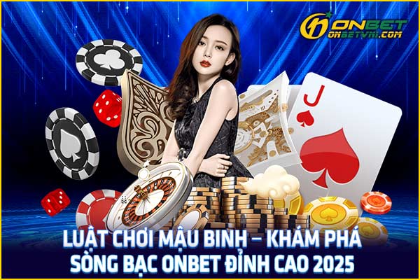 Luật Chơi Mậu Binh – Khám Phá Sòng Bạc ONBET Đỉnh Cao 2025