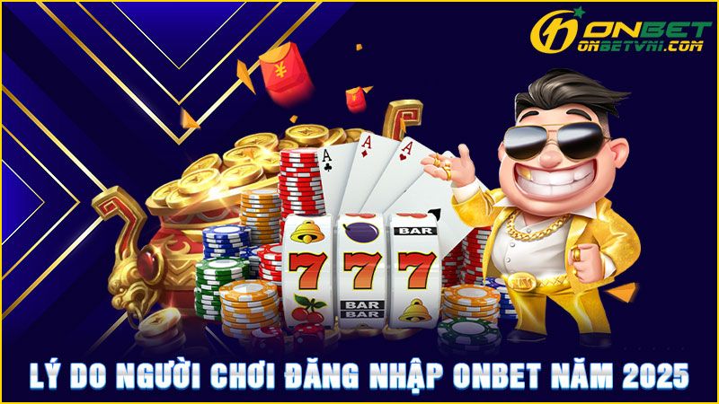 Lý do người chơi đăng nhập ONBET năm 2025