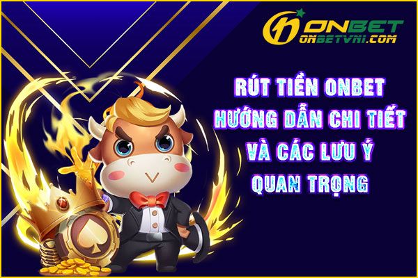 Rút Tiền ONBET – Hướng Dẫn Chi Tiết Và Các Lưu Ý Quan Trọng