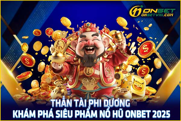 Thần Tài Phi Dương – Khám Phá Siêu Phẩm Nổ Hũ ONBET 2025