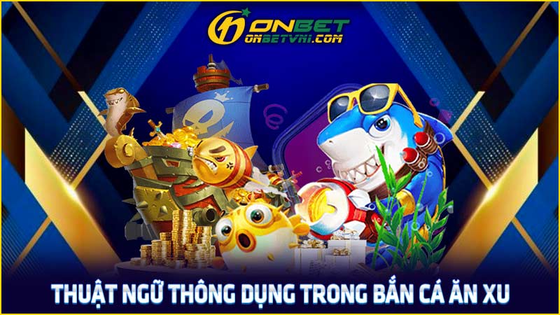 Thuật ngữ thông dụng trong bắn cá ăn xu Thuật ngữ thông dụng trong bắn cá ăn xu
