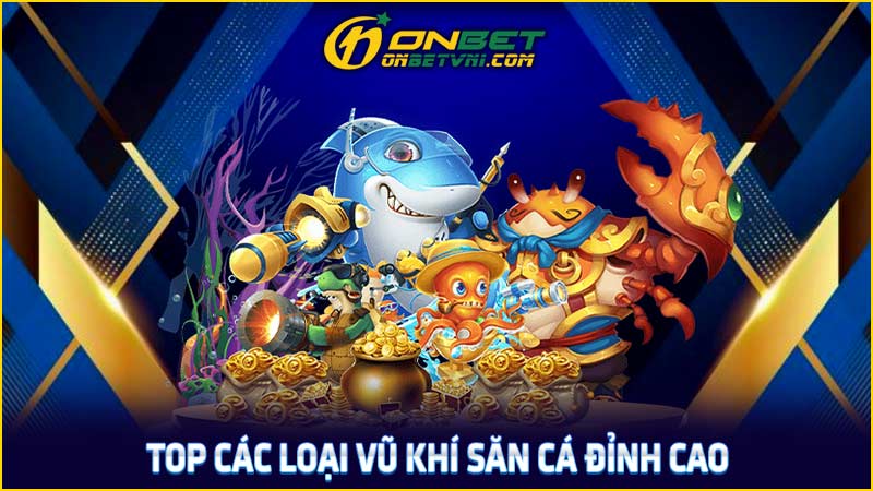 Top các loại vũ khí săn cá đỉnh cao Top các loại vũ khí săn cá đỉnh cao