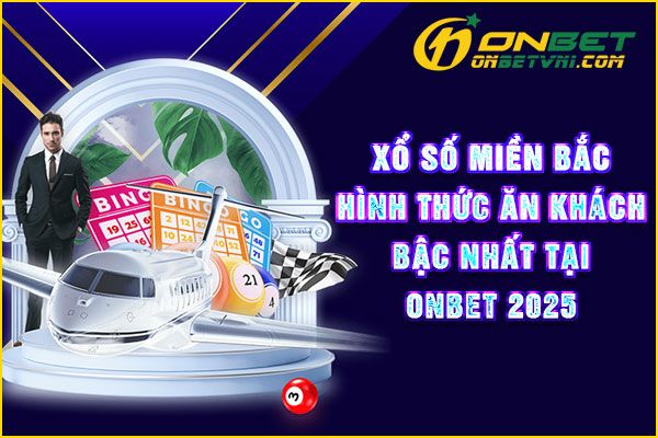 Xổ Số Miền Bắc – Hình Thức Ăn Khách Bậc Nhất Tại ONBET 2025