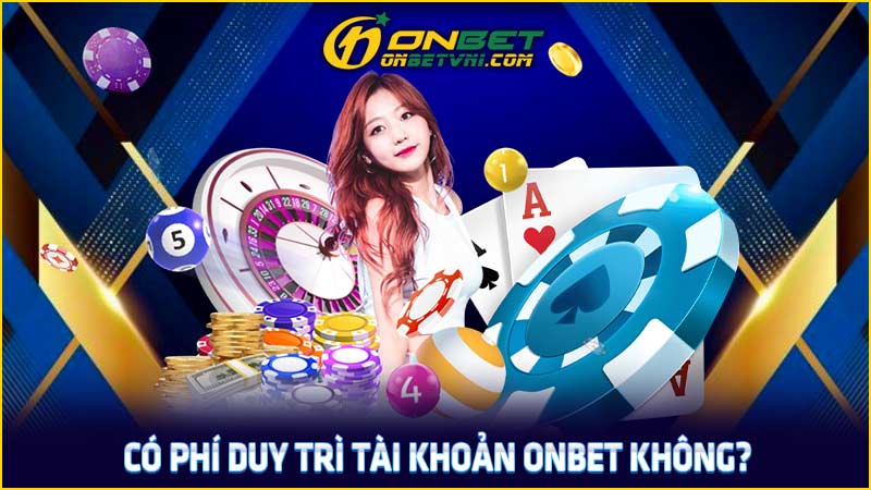 Có phí duy trì tài khoản ONBET không?